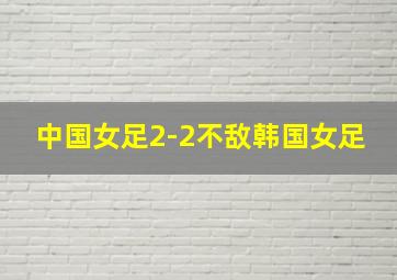 中国女足2-2不敌韩国女足