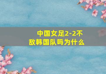 中国女足2-2不敌韩国队吗为什么