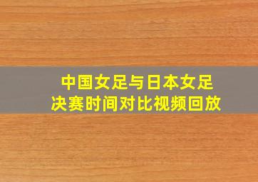 中国女足与日本女足决赛时间对比视频回放