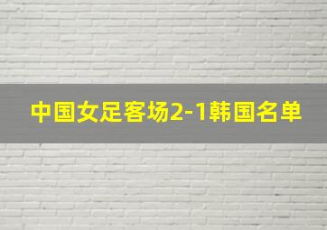 中国女足客场2-1韩国名单