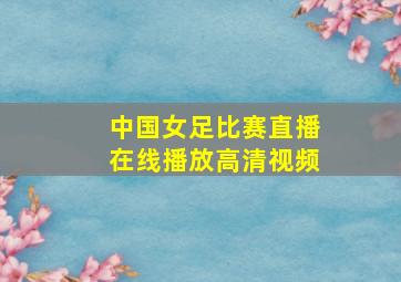 中国女足比赛直播在线播放高清视频