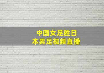 中国女足胜日本男足视频直播