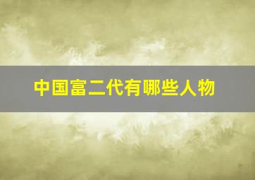 中国富二代有哪些人物