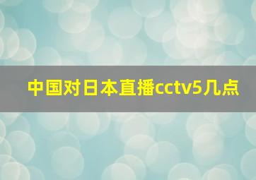 中国对日本直播cctv5几点