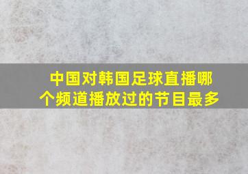 中国对韩国足球直播哪个频道播放过的节目最多