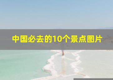 中国必去的10个景点图片