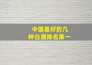 中国最好的几种白酒排名第一