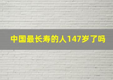 中国最长寿的人147岁了吗