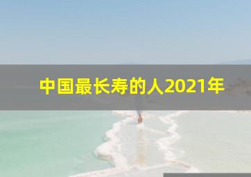 中国最长寿的人2021年