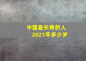 中国最长寿的人2021年多少岁