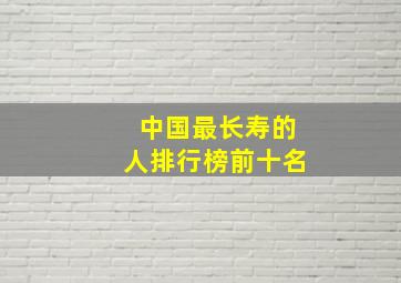 中国最长寿的人排行榜前十名