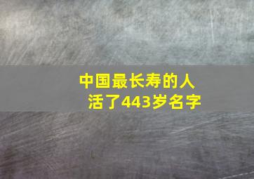 中国最长寿的人活了443岁名字