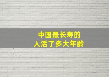 中国最长寿的人活了多大年龄