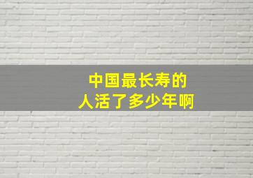 中国最长寿的人活了多少年啊