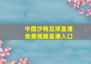 中国沙特足球直播免费视频直播入口