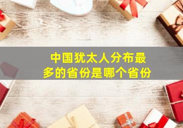 中国犹太人分布最多的省份是哪个省份