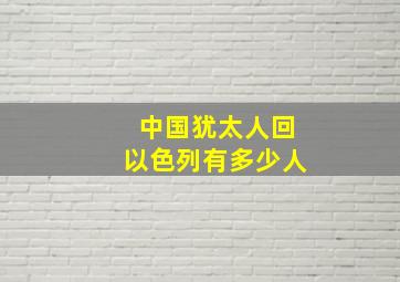 中国犹太人回以色列有多少人