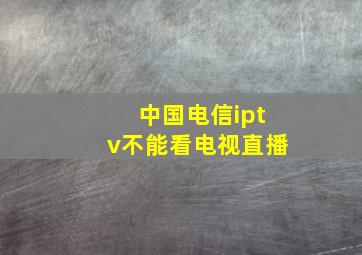 中国电信iptv不能看电视直播