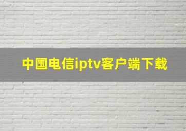 中国电信iptv客户端下载