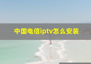 中国电信iptv怎么安装