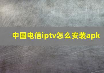 中国电信iptv怎么安装apk