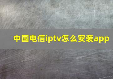 中国电信iptv怎么安装app