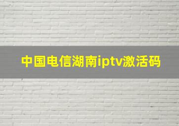 中国电信湖南iptv激活码