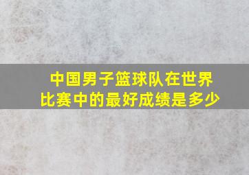 中国男子篮球队在世界比赛中的最好成绩是多少