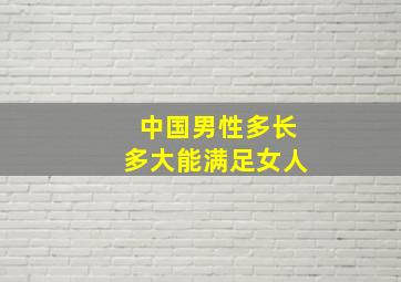 中国男性多长多大能满足女人