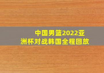 中国男篮2022亚洲杯对战韩国全程回放