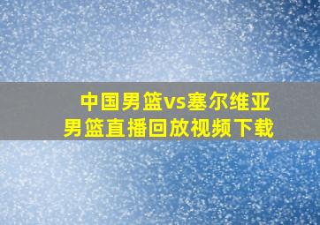 中国男篮vs塞尔维亚男篮直播回放视频下载