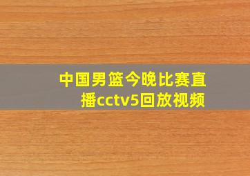 中国男篮今晚比赛直播cctv5回放视频