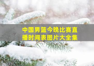 中国男篮今晚比赛直播时间表图片大全集