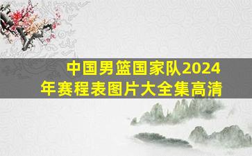 中国男篮国家队2024年赛程表图片大全集高清