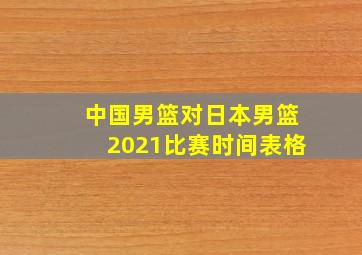 中国男篮对日本男篮2021比赛时间表格