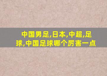 中国男足,日本,中超,足球,中国足球哪个厉害一点