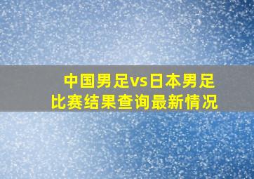 中国男足vs日本男足比赛结果查询最新情况