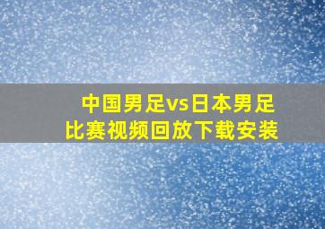 中国男足vs日本男足比赛视频回放下载安装