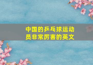 中国的乒乓球运动员非常厉害的英文