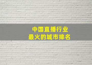 中国直播行业最火的城市排名