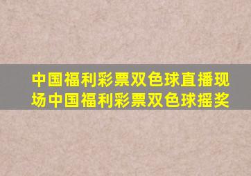 中国福利彩票双色球直播现场中国福利彩票双色球摇奖