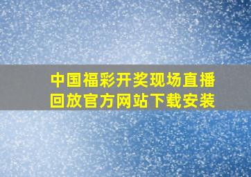 中国福彩开奖现场直播回放官方网站下载安装