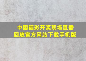 中国福彩开奖现场直播回放官方网站下载手机版