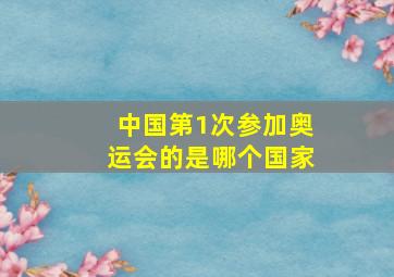 中国第1次参加奥运会的是哪个国家