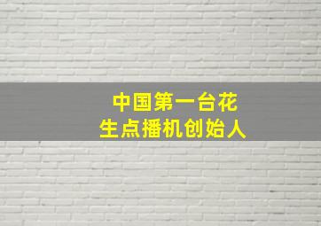 中国第一台花生点播机创始人