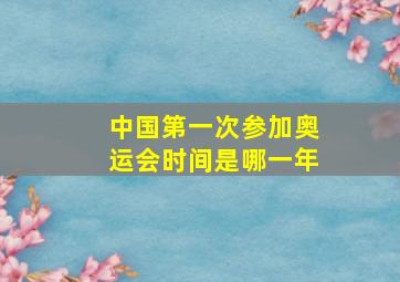 中国第一次参加奥运会时间是哪一年