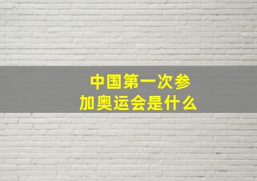 中国第一次参加奥运会是什么