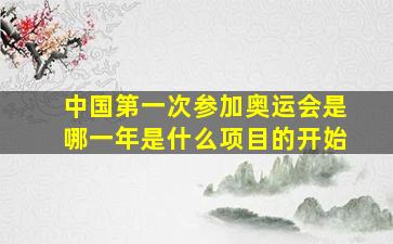 中国第一次参加奥运会是哪一年是什么项目的开始