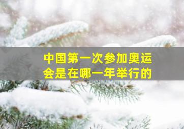 中国第一次参加奥运会是在哪一年举行的