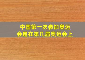 中国第一次参加奥运会是在第几届奥运会上